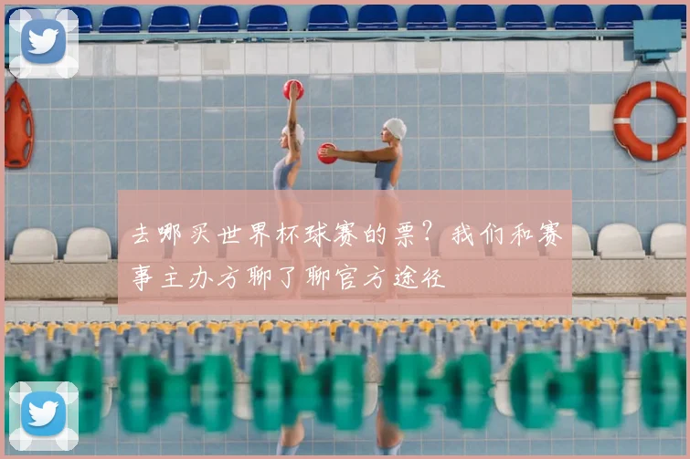 去哪买世界杯球赛的票？我们和赛事主办方聊了聊官方途径