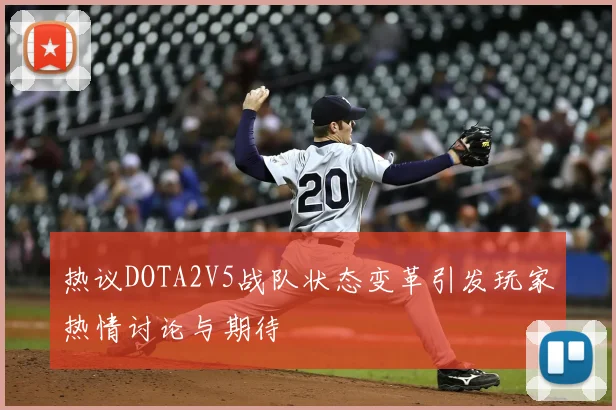 热议DOTA2V5战队状态变革引发玩家热情讨论与期待