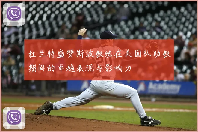 杜兰特盛赞斯波教练在美国队助教期间的卓越表现与影响力
