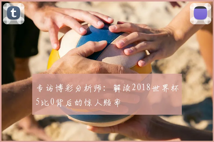 专访博彩分析师:解读2018世界杯5比0背后的惊人赔率