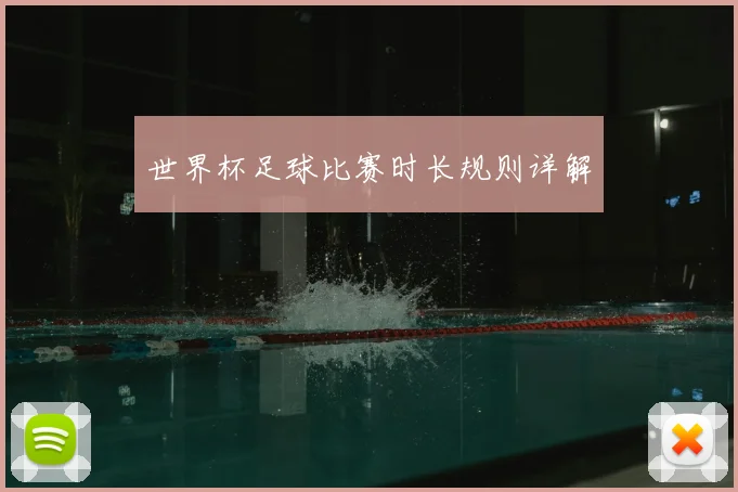 世界杯足球比赛时长规则详解
