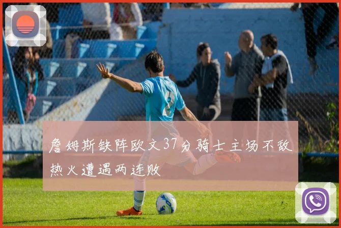 詹姆斯缺阵欧文37分骑士主场不敌热火遭遇两连败