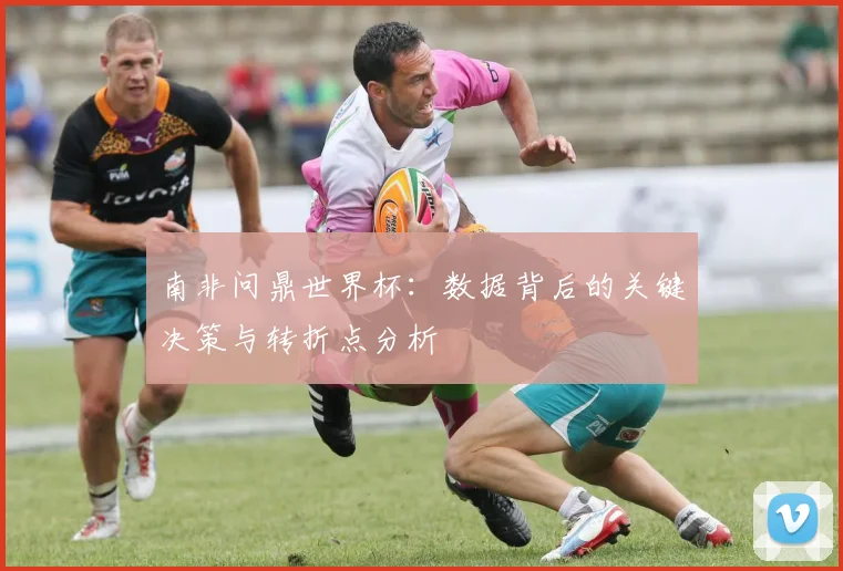 南非问鼎世界杯：数据背后的关键决策与转折点分析
