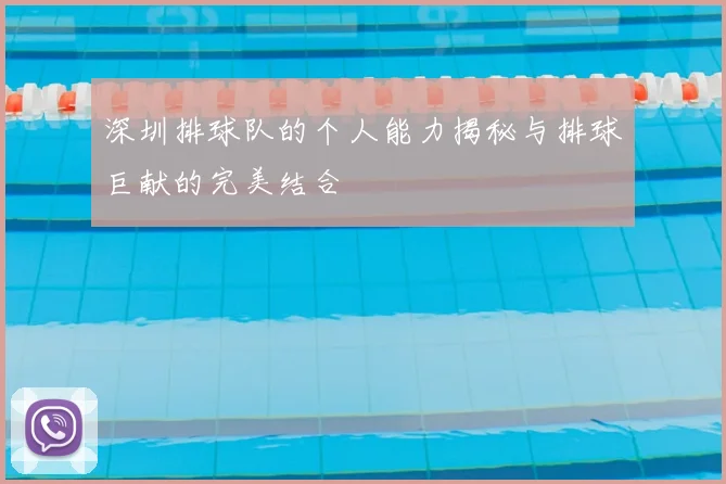 深圳排球队的个人能力揭秘与排球巨献的完美结合