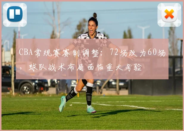 CBA常规赛赛制调整:72场改为60场,球队战术布局面临重大考验