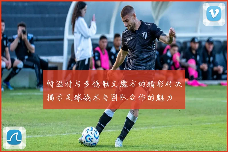特温特与多德勒支魔方的精彩对决揭示足球战术与团队合作的魅力