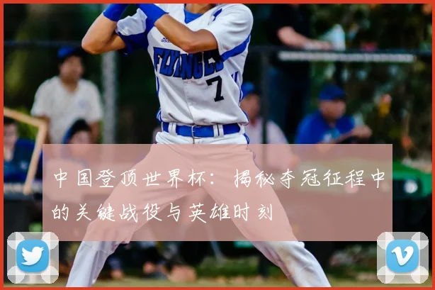 中国登顶世界杯:揭秘夺冠征程中的关键战役与英雄时刻