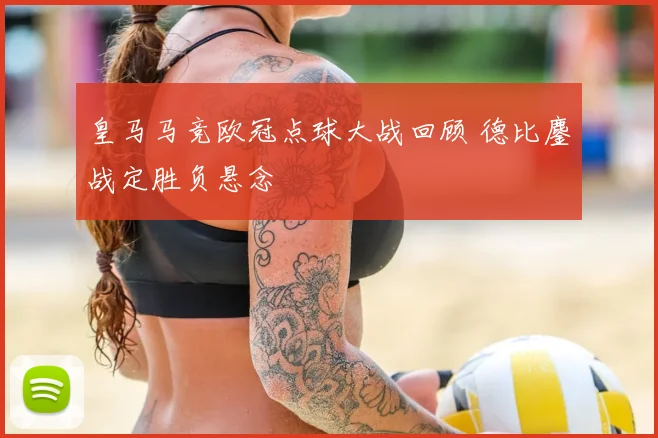 皇马马竞欧冠点球大战回顾 德比鏖战定胜负悬念