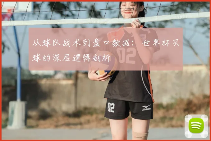 从球队战术到盘口数据：世界杯买球的深层逻辑剖析