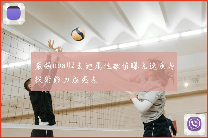 最强nba02麦迪属性数值曝光速度与投射能力成亮点