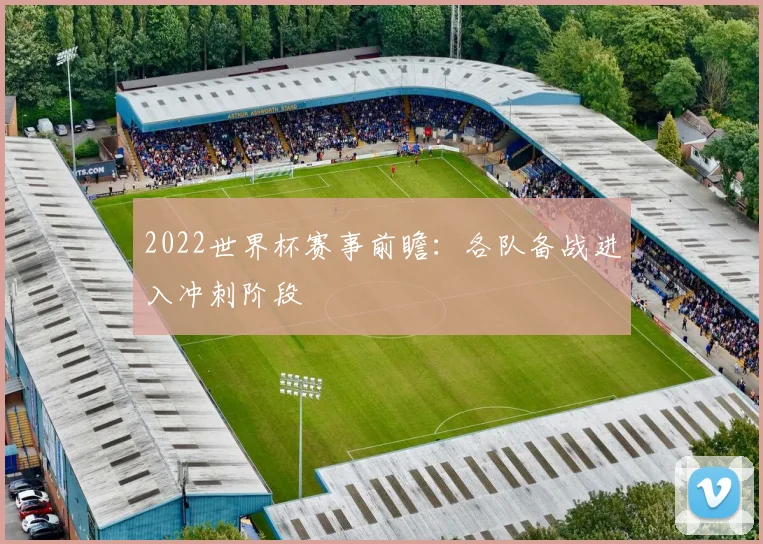 2022世界杯赛事前瞻：各队备战进入冲刺阶段