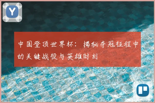 中国登顶世界杯：揭秘夺冠征程中的关键战役与英雄时刻