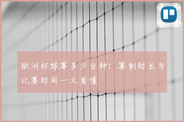 欧洲杯球赛多少分钟：赛制时长与比赛时间一文看懂