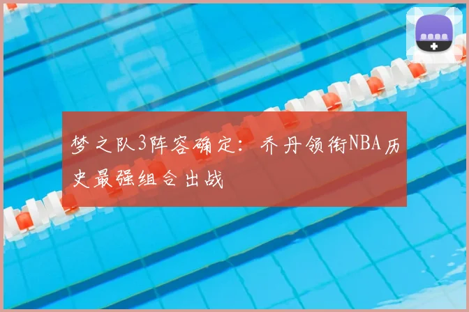 梦之队3阵容确定:乔丹领衔NBA历史最强组合出战