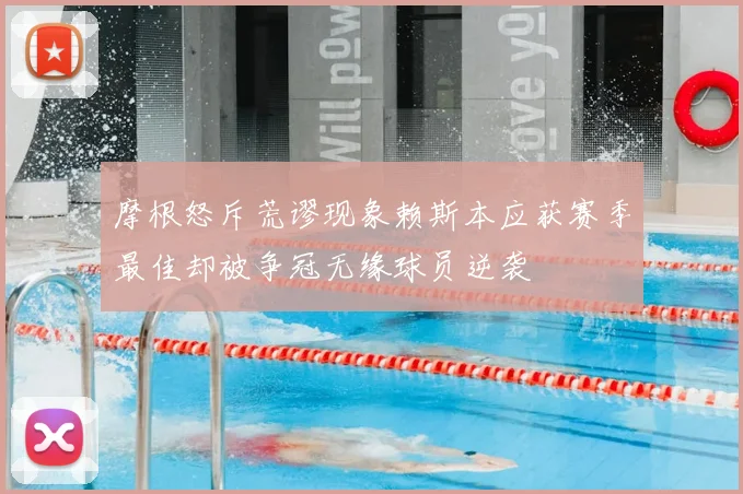 摩根怒斥荒谬现象赖斯本应获赛季最佳却被争冠无缘球员逆袭