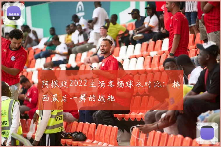阿根廷2022主场客场球衣对比：梅西最后一舞的战袍