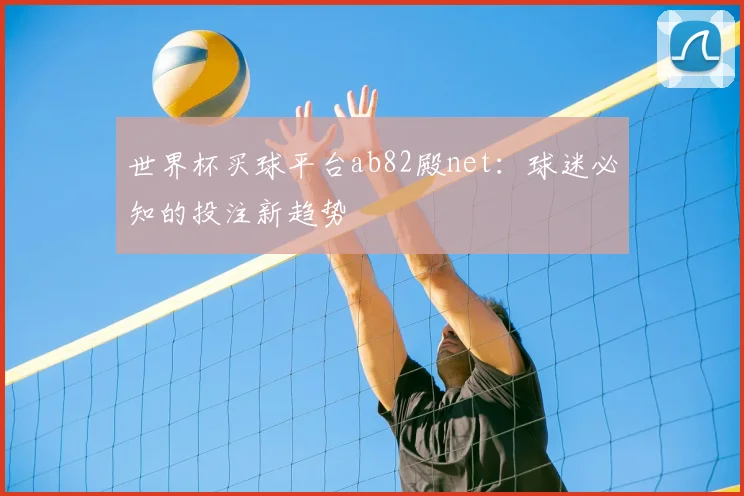 世界杯买球平台ab82殿net：球迷必知的投注新趋势