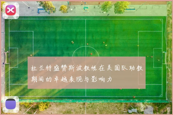 杜兰特盛赞斯波教练在美国队助教期间的卓越表现与影响力