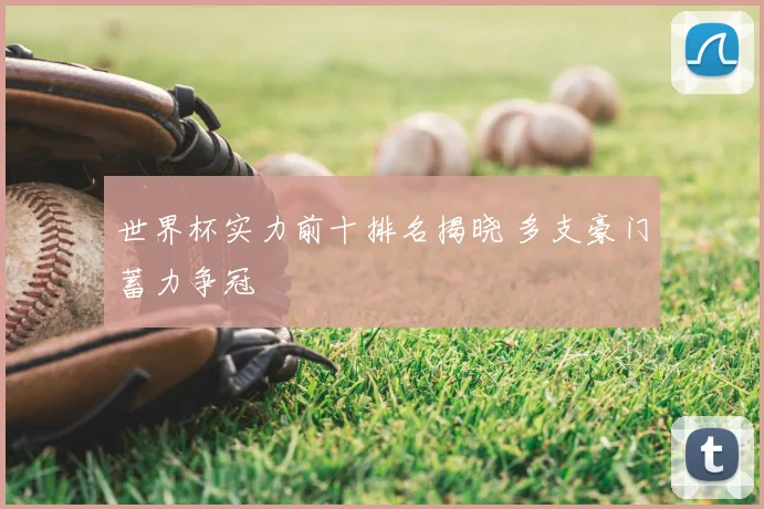 世界杯实力前十排名揭晓 多支豪门蓄力争冠
