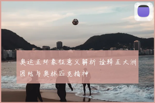 奥运五环象征意义解析 诠释五大洲团结与奥林匹克精神