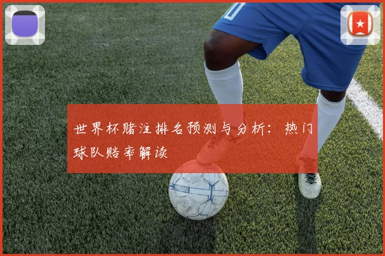 世界杯赌注排名预测与分析:热门球队赔率解读