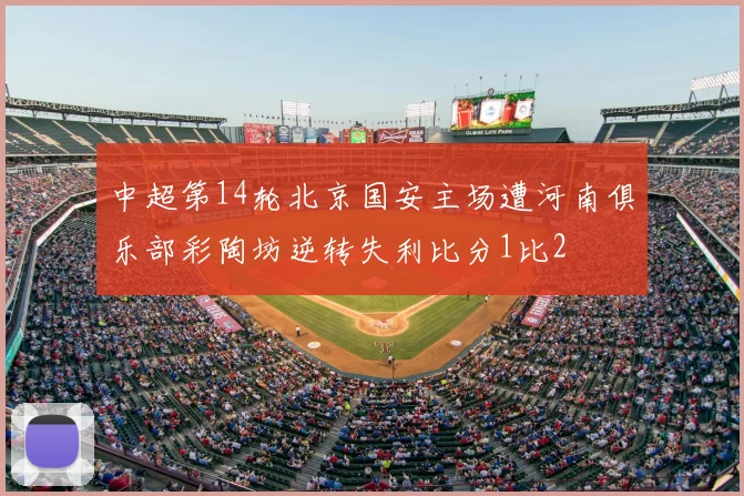 中超第14轮北京国安主场遭河南俱乐部彩陶坊逆转失利比分1比2