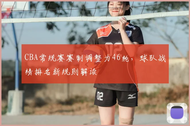 CBA常规赛赛制调整为46轮,球队战绩排名新规则解读