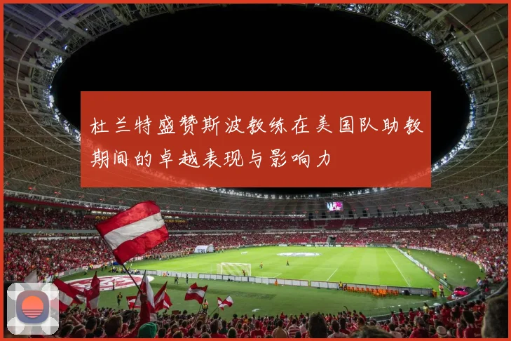 杜兰特盛赞斯波教练在美国队助教期间的卓越表现与影响力