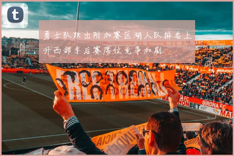 勇士队跌出附加赛区湖人队排名上升西部季后赛席位竞争加剧