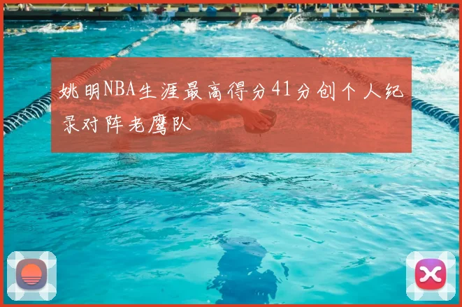 姚明NBA生涯最高得分41分创个人纪录对阵老鹰队