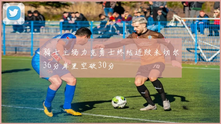 骑士主场力克勇士终结连败米切尔36分库里空砍30分