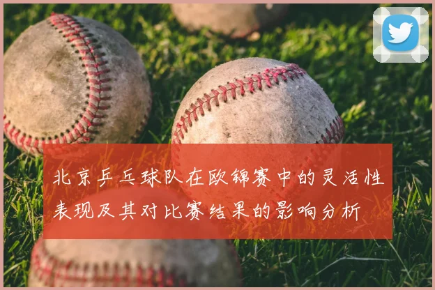 北京乒乓球队在欧锦赛中的灵活性表现及其对比赛结果的影响分析