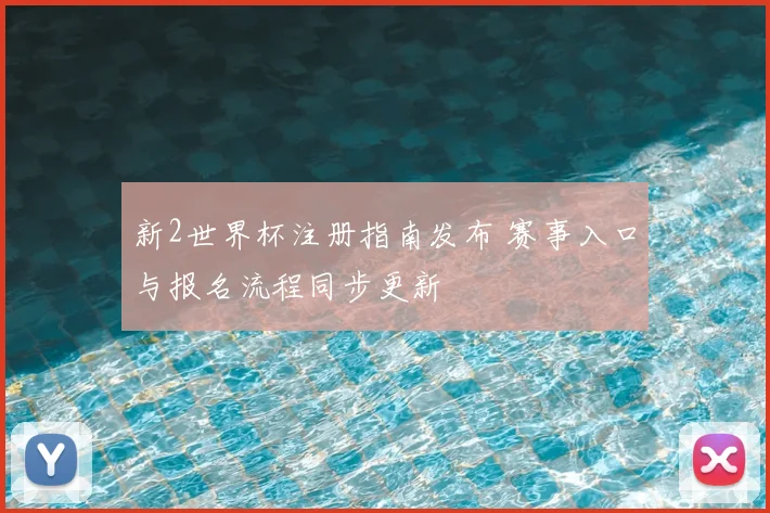 新2世界杯注册指南发布 赛事入口与报名流程同步更新