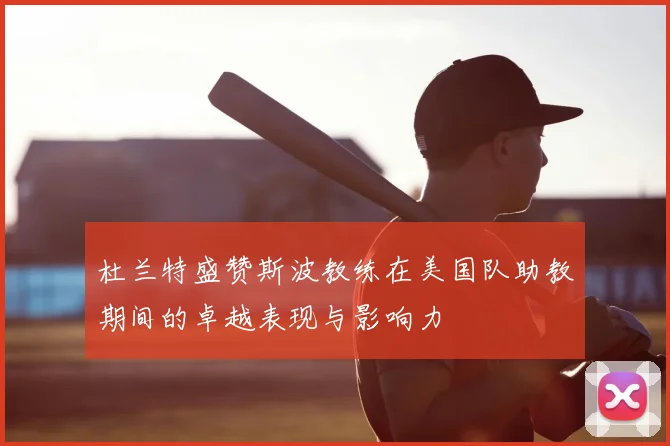 杜兰特盛赞斯波教练在美国队助教期间的卓越表现与影响力