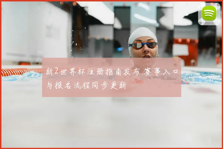 新2世界杯注册指南发布 赛事入口与报名流程同步更新