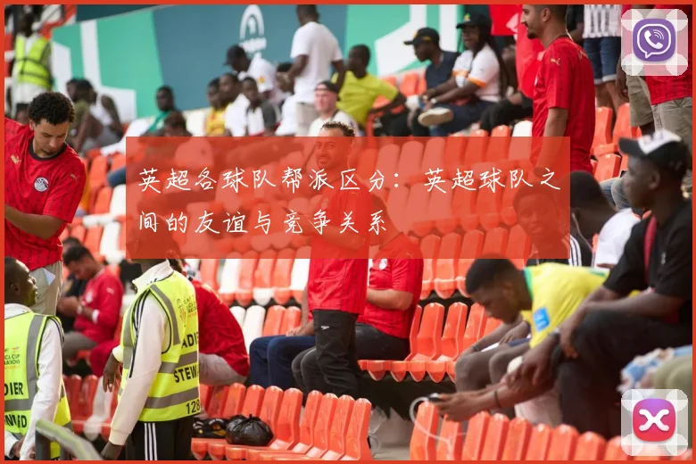 英超各球队帮派区分:英超球队之间的友谊与竞争关系