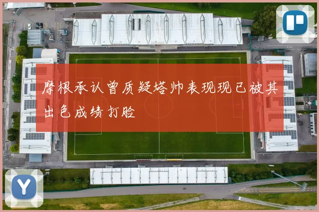 摩根承认曾质疑塔帅表现现已被其出色成绩打脸