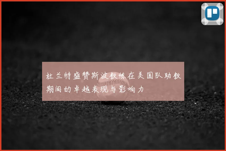 杜兰特盛赞斯波教练在美国队助教期间的卓越表现与影响力