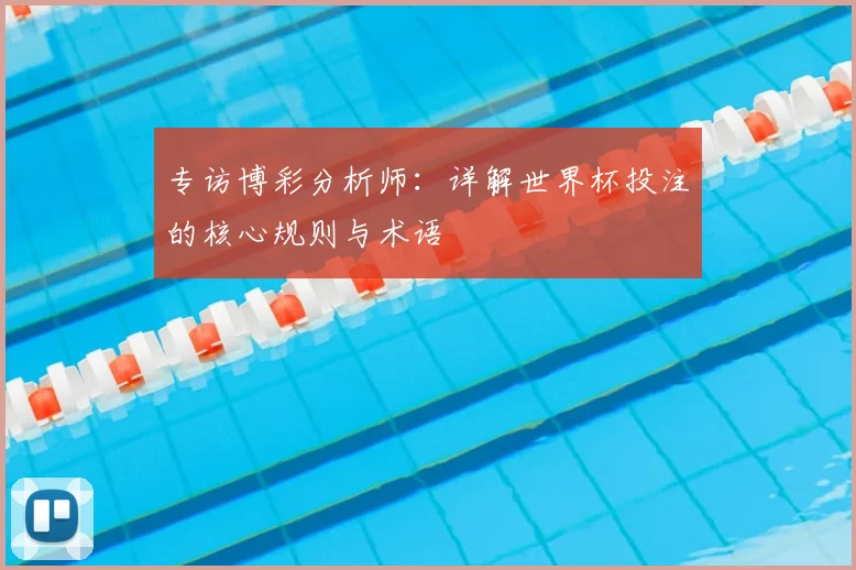 专访博彩分析师：详解世界杯投注的核心规则与术语