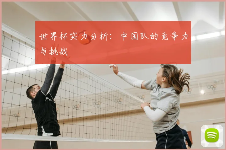 世界杯实力分析：中国队的竞争力与挑战