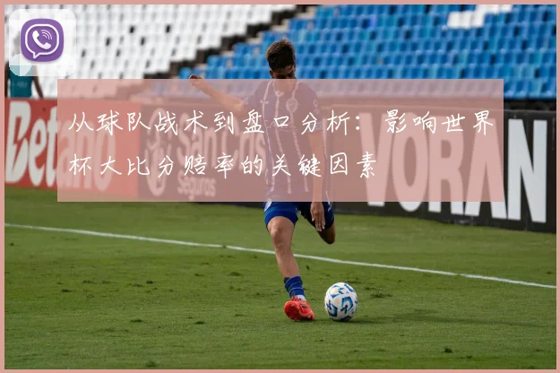 从球队战术到盘口分析：影响世界杯大比分赔率的关键因素