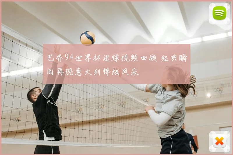 巴乔94世界杯进球视频回顾 经典瞬间再现意大利锋线风采