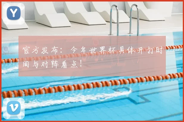 官方发布：今年世界杯具体开打时间与对阵看点！