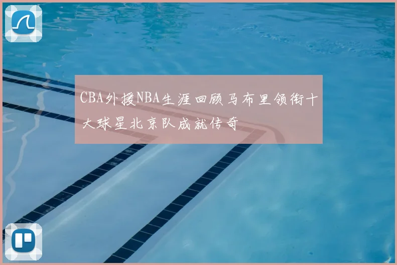 CBA外援NBA生涯回顾马布里领衔十大球星北京队成就传奇