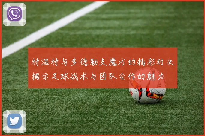 特温特与多德勒支魔方的精彩对决揭示足球战术与团队合作的魅力