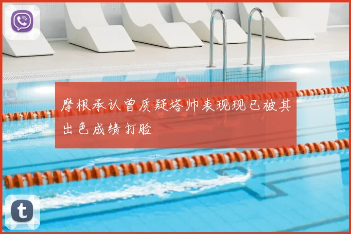 摩根承认曾质疑塔帅表现现已被其出色成绩打脸