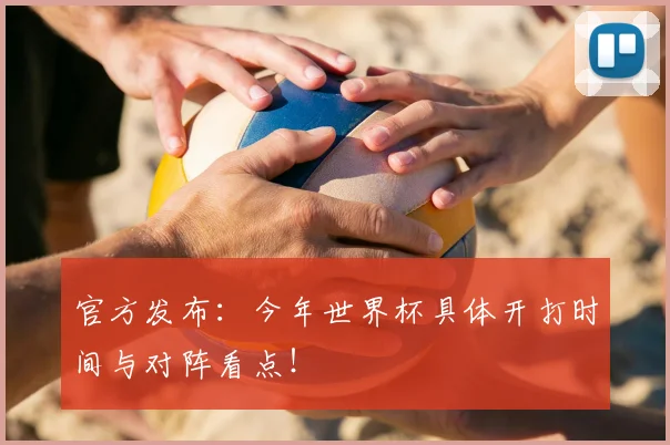 官方发布：今年世界杯具体开打时间与对阵看点！