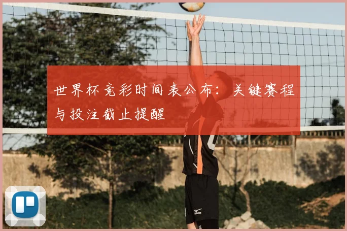 世界杯竞彩时间表公布：关键赛程与投注截止提醒