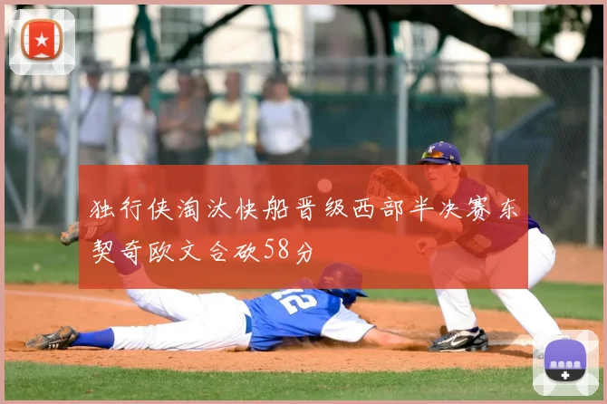 独行侠淘汰快船晋级西部半决赛东契奇欧文合砍58分