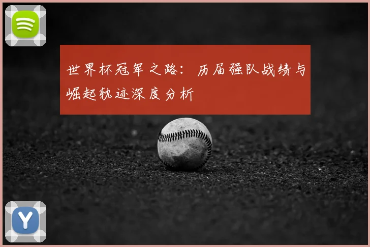 世界杯冠军之路：历届强队战绩与崛起轨迹深度分析
